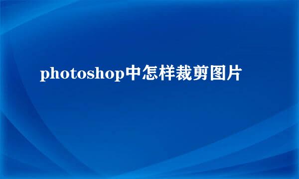 photoshop中怎样裁剪图片