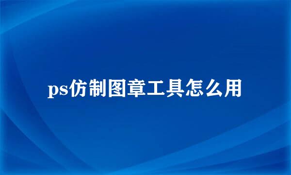 ps仿制图章工具怎么用