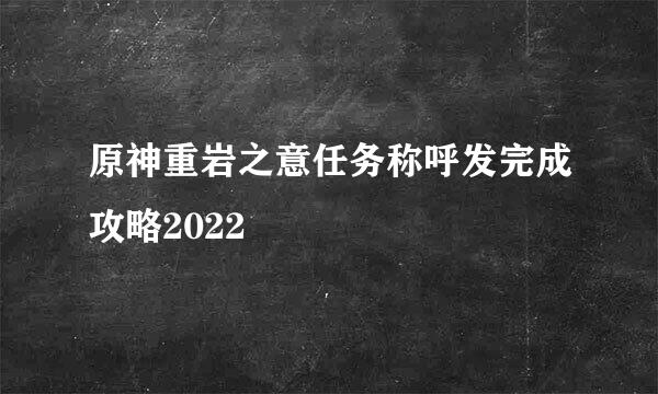 原神重岩之意任务称呼发完成攻略2022