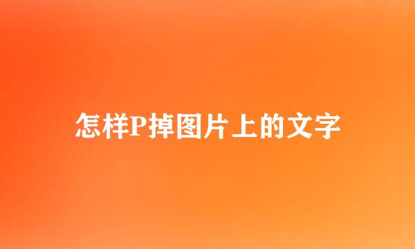 怎样P掉图片上的文字