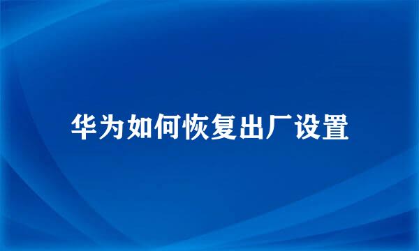 华为如何恢复出厂设置