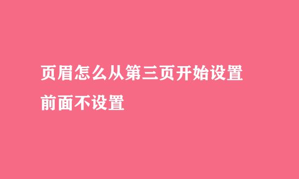 页眉怎么从第三页开始设置 前面不设置