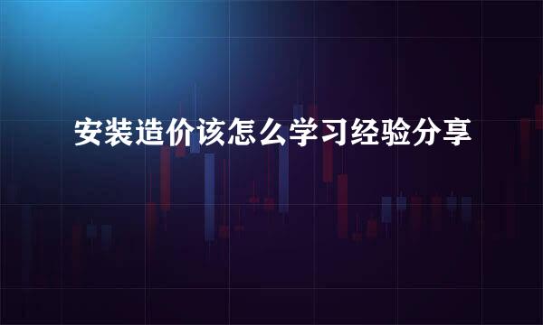 安装造价该怎么学习经验分享