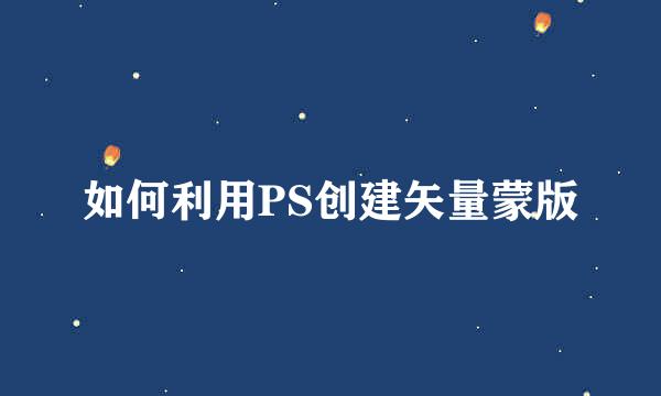 如何利用PS创建矢量蒙版