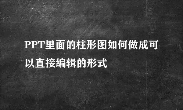 PPT里面的柱形图如何做成可以直接编辑的形式