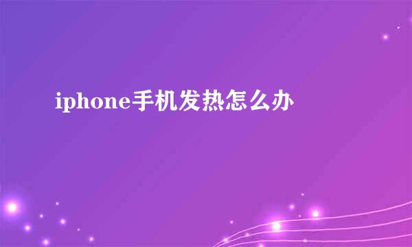 iphone手机发热怎么办