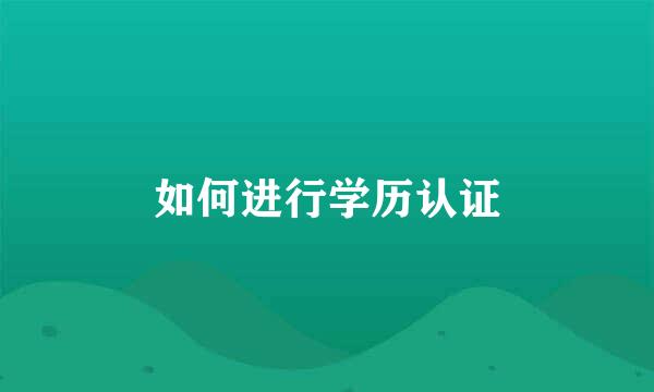 如何进行学历认证