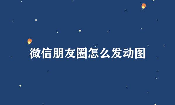 微信朋友圈怎么发动图