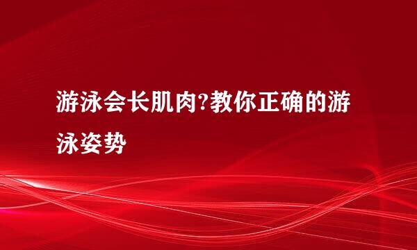 游泳会长肌肉?教你正确的游泳姿势