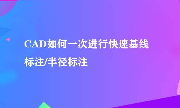 CAD如何一次进行快速基线标注/半径标注