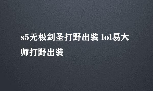 s5无极剑圣打野出装 lol易大师打野出装