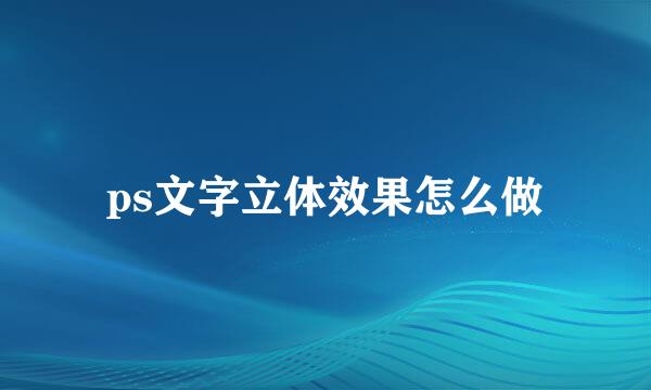 ps文字立体效果怎么做