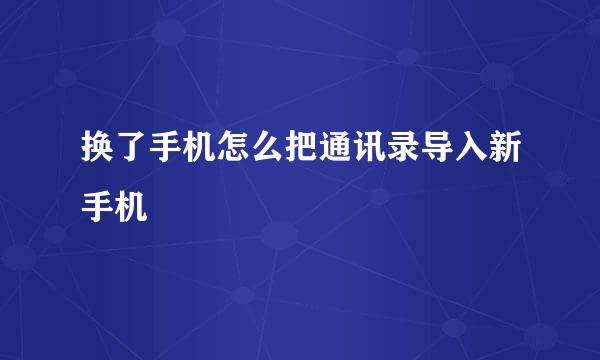 换了手机怎么把通讯录导入新手机