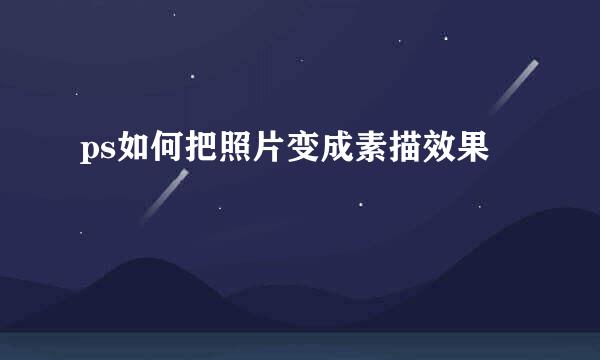 ps如何把照片变成素描效果