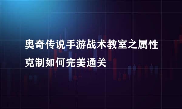 奥奇传说手游战术教室之属性克制如何完美通关