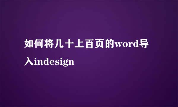 如何将几十上百页的word导入indesign