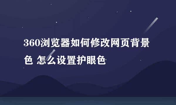 360浏览器如何修改网页背景色 怎么设置护眼色
