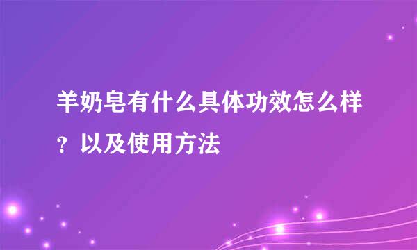 羊奶皂有什么具体功效怎么样？以及使用方法