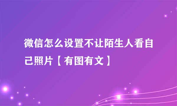 微信怎么设置不让陌生人看自己照片【有图有文】