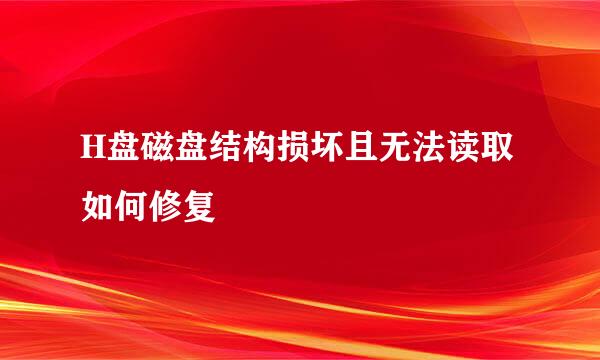 H盘磁盘结构损坏且无法读取如何修复