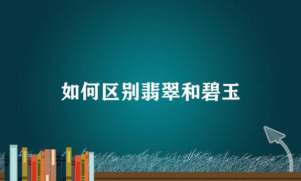 如何区别翡翠和碧玉