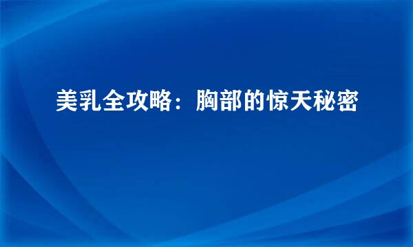 美乳全攻略：胸部的惊天秘密