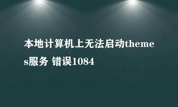 本地计算机上无法启动themes服务 错误1084