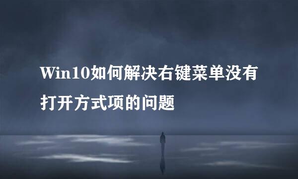 Win10如何解决右键菜单没有打开方式项的问题