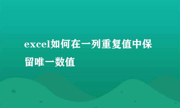 excel如何在一列重复值中保留唯一数值