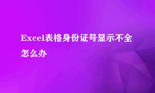 Excel表格身份证号显示不全怎么办