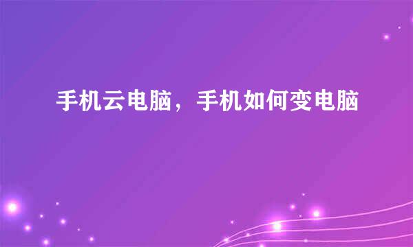 手机云电脑，手机如何变电脑