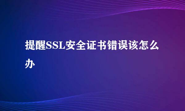 提醒SSL安全证书错误该怎么办