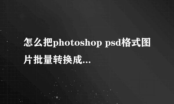 怎么把photoshop psd格式图片批量转换成jpg图片