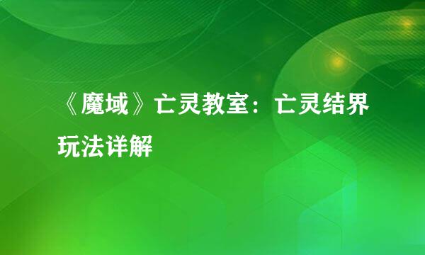 《魔域》亡灵教室：亡灵结界玩法详解