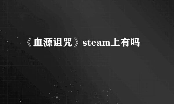 《血源诅咒》steam上有吗
