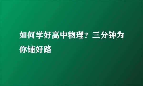 如何学好高中物理？三分钟为你铺好路