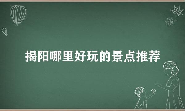 揭阳哪里好玩的景点推荐
