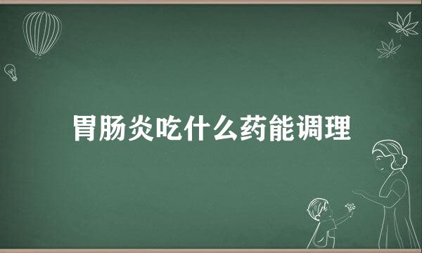 胃肠炎吃什么药能调理