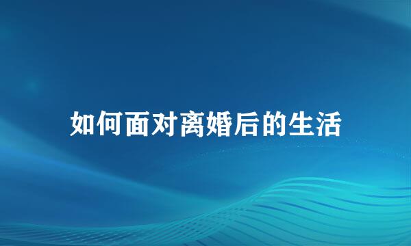 如何面对离婚后的生活