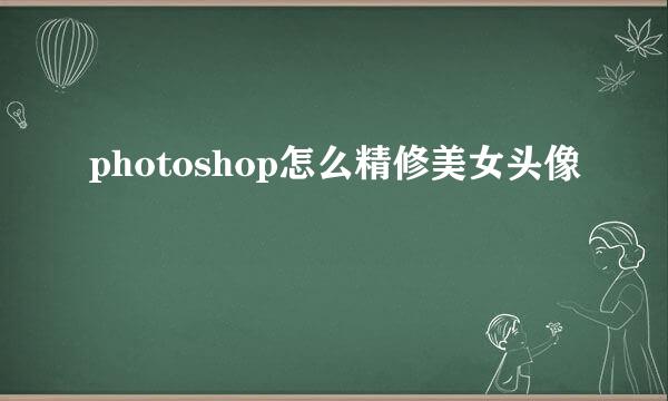 photoshop怎么精修美女头像