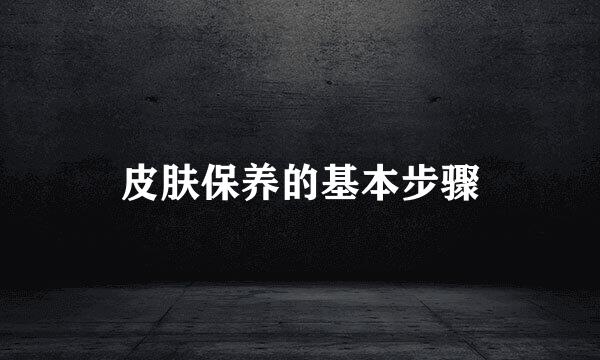 皮肤保养的基本步骤
