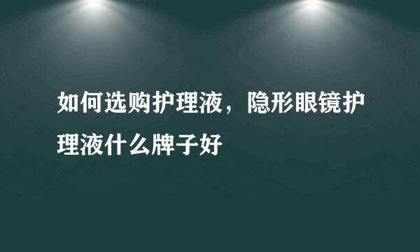 如何选购护理液，隐形眼镜护理液什么牌子好