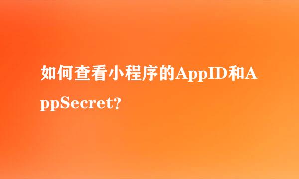 如何查看小程序的AppID和AppSecret？
