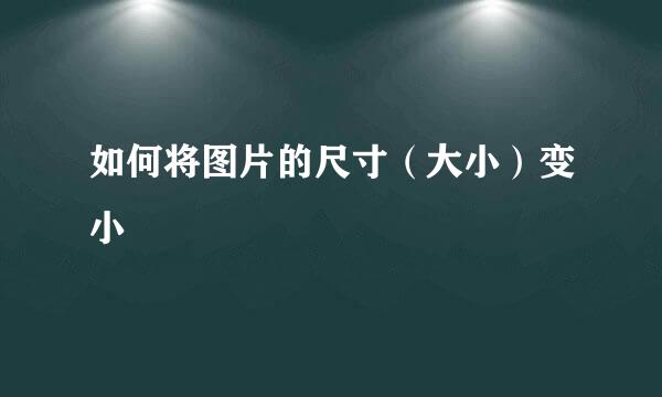 如何将图片的尺寸（大小）变小
