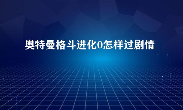 奥特曼格斗进化0怎样过剧情