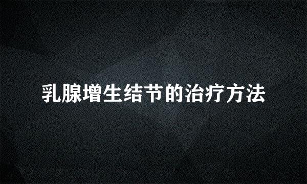 乳腺增生结节的治疗方法