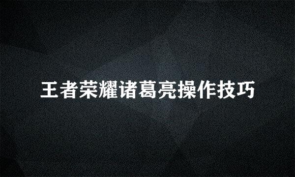 王者荣耀诸葛亮操作技巧