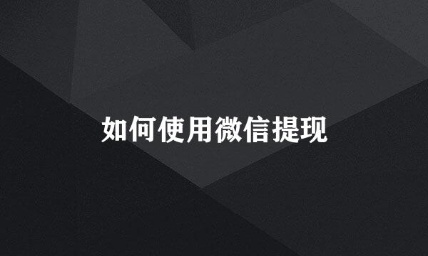 如何使用微信提现