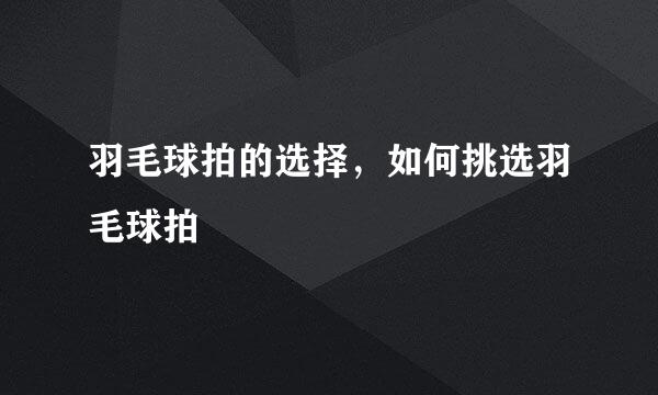 羽毛球拍的选择，如何挑选羽毛球拍