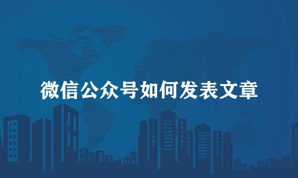 微信公众号如何发表文章